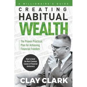 A Millionaire's Guide Creating Habitual Wealth -- Clay Clark